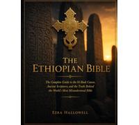 THE ETHIOPIAN BIBLE: The Complete Guide to the 81-Book Canon, Ancient Scriptures, and the Truth Behind the World's Most Misunderstood Bible