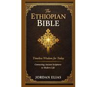 The Ethiopian Bible: Timeless Wisdom for Today:Connecting Ancient Scriptures to Modern Life
