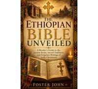 The Ethiopian Bible Unveiled: A Reader’s Guide to the Ancient Books, Sacred Traditions, and Forgotten Writings of Early Christianity