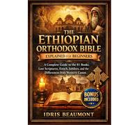 The Ethiopian Orthodox Bible Explained for Beginners: A Complete Guide to the 81 Books, Lost Scriptures, Enoch, Jubilees, and the Differences from Western Canon