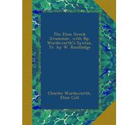 The Eton Gr rammar, with Bp. Wordsworth's Syntax, Tr. by W. Routledge
