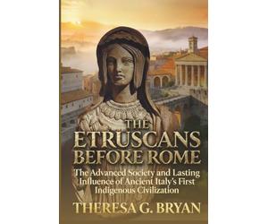 The Etruscans Before Rome: The Advanced Society and Lasting Influence of Ancient Italy's First Indigenous Civilization (Definitive History Book Series)