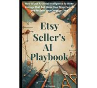 THE ETSY SELLER'S AI PLAYBOOK: How to Use Artificial Intelligence to Write Listings That Sell, Grow Your Shop Faster, and Reclaim Your Creative Time. (Practical AI Guides)