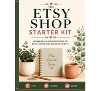 The Etsy Shop Starter Kit: Workbook & Resource Guide to Start, Grow and Succeed on Etsy