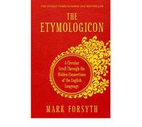 The Etymologicon A Circular Stroll Through the Hidden Connections of the English Language {{ THE ETYMOLOGICON A CIRCULAR STROLL THROUGH THE HIDDEN CONNECTIONS OF THE ENGLISH LANGUAGE }} By Forsyth, Mark ( AUTHOR) Mar-07-2013