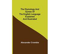 The Etymology and Syntax of the English Language Explained and Illustrated