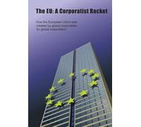 The EU: A Corporatist Racket: How the European Union Was Created by Global Corporatism