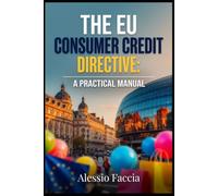 THE EU CONSUMER CREDIT DIRECTIVE: A PRACTICAL MANUAL: Lending, Disclosure and Borrower Protection under Directive (EU) 2023/2225 (EU REGULATIONS IN PRACTICE)