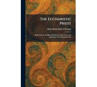 The Eucharistic Priest: Reflections on the Blessed Eucharist as the Center and Inspiration of the Sacerdotal Life