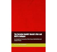 The Eurasian Gambit: Russia’s War and NATO’s Collapse: An Analytical Scenario of the Future Battlefield and Global Power (Military Science)