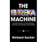 The Eureka Machine : Why AI Is the Key to Unlocking a New Era of Scientific Discoveries