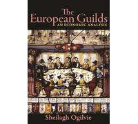 The European Guilds - An Economic Analysis: 78 (The Princeton Economic History of the Western World)