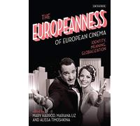 The Europeanness of European Cinema: Identity, Meaning, Globalization (International Library of the Moving Image)