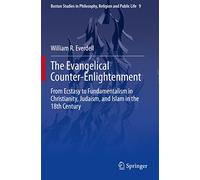 The Evangelical Counter-Enlightenment: From Ecstasy to Fundamentalism in Christianity, Judaism, and Islam in the 18th Century: 9 (Boston Studies in Philosophy, Religion and Public Life, 9)