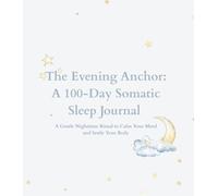 The Evening Anchor: A 100-Day Somatic Sleep Journal: A Gentle Nighttime Ritual to Calm Your Mind and Settle Your Body