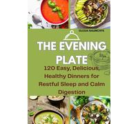The Evening Plate: 120 Easy, Delicious, Healthy Dinners for Restful Sleep and Calm Digestion