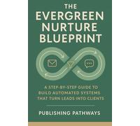The Evergreen Nurture Blueprint: How to Build Automated Marketing Systems That Turn Leads Into Clients (The Digital Launch Series by Publishing Pathways)