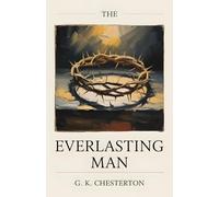 The Everlasting Man: With an Author Biography - The Classic of Christian Apologetics That Inspired C. S. Lewis