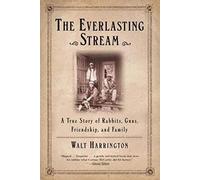 The Everlasting Stream: A True Story of Rabbits, Guns, Friendship, and Family