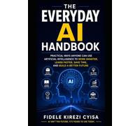 The Everyday AI Handbook: Practical Ways Anyone Can Use Artificial Intelligence to Work Smarter, Learn Faster, Save Time, and Build a Better Future