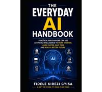 The Everyday AI Handbook: Practical Ways Anyone Can Use Artificial Intelligence to Work Smarter, Learn Faster, Save Time, and Build a Better Future