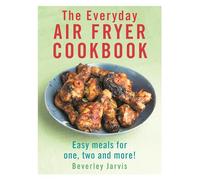Beverley Jarvis – The Everyday Air Fryer Cookbook – Easy Meals for 1, 2 and more!