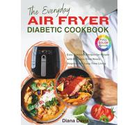 The Everyday Air Fryer Diabetic Cookbook: Easy Everyday Recipes for People with Diabetes: From Newly Diagnosed to Long-Time Living ("Diabetic Health Culinary Series")