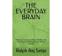 THE EVERYDAY BRAIN: Memory, Consciousness, Identity, and the Fragile Architecture of Being Human