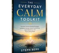THE EVERYDAY CALM TOOLKIT: Easy Exercises for Managing Anxiety, Building Resilience,and Creating Inner Peace One Day at a Time