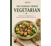THE EVERYDAY CHINESE VEGETARIAN: 50 Authentic Homestyle Recipes and Essential Techniques for Modern Home Cooks