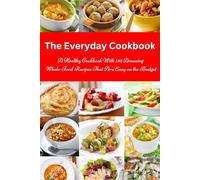 The Everyday Cookbook: A Healthy Cookbook with 130 Amazing Whole Food Recipes That are Easy on the Budget: Breakfast, Lunch and Dinner Made Simple (Healthy Cooking and Cookbooks)