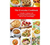 The Everyday Cookbook: A Healthy Cookbook with 130 Amazing Whole Food Recipes That are Easy on the Budget: Breakfast, Lunch and Dinner Made Simple (Healthy Cooking and Cookbooks)
