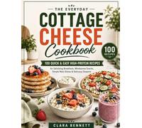 The Everyday Cottage Cheese Cookbook: 100 Quick and Easy High-Protein Recipes for Satisfying Breakfasts, Wholesome Snacks, Simple Main Dishes, and Delicious Desserts