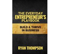 The Everyday Entrepreneur's Playbook: Your Guide to Building and Thriving in Business (Small Business)