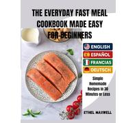 THE EVERYDAY FAST MEAL COOKBOOK MADE EASY FOR BEGINNERS Simple Homemade Recipes in 30 Minutes or Less: ENGLISH, ESPAÑOL, FRANÇAIS & DEUTSCH
