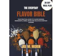 THE EVERYDAY FLAVOR BIBLE: Your Practical Guide to Flavor Pairings, Ingredients, Herbs, Spices and Delicious Everyday Cooking
