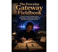 The Everyday Gateway Fieldbook: A Practical, Evidence-Minded Guide to Altered States, Gateway-Style Training, and Blind Remote-Viewing Experiments
