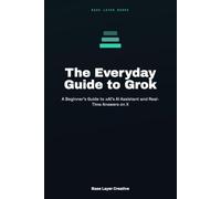 The Everyday Guide to Grok: A Beginner's Guide to xAI's AI Assistant and Real-Time Answers on X