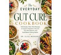The Everyday Gut Cure Cookbook: 120 Simple, Fiber-Rich Recipes to Support Digestion, Nourish Your Microbiome, and Build Better Eating Habits