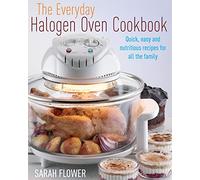 The Everyday Halogen Oven Cookbook: Quick, Easy And Nutritious Recipes For All The Family