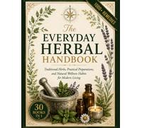 The Everyday Herbal Handbook: Traditional Herbs, Practical Preparations, and Everyday Herbal Knowledge for Modern Living