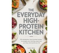 The Everyday High-Protein Kitchen: 100 Wholesome, Flavor-Packed Recipes to Energize Your Morning, Power Your Day, and Nourish Your Life