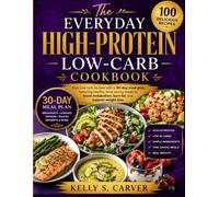 The Everyday High-Protein Low-Carb Cookbook: Easy low carb recipes with a 30-day meal plan, featuring healthy, time-saving meals to boost metabolism, burn fat, and support weight loss