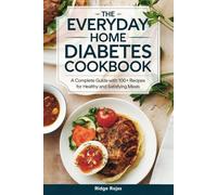 The Everyday Home Diabetes Cookbook:: A Complete Guide with 100+ Recipes for Healthy and Satisfying Meals
