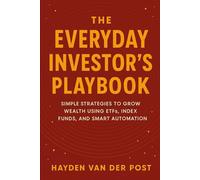 The Everyday Investor’s Playbook: Simple Strategies to Grow Wealth Using ETFs, Index Funds, and Smart Automation: A Comprehensive Guide