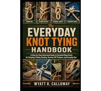 The Everyday Knot Tying Handbook: A Step-by-Step Illustrated Guide to Essential Rope Knots for Camping, Fishing, Boating, Survival, DIY Projects, and Everyday Use