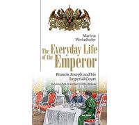 The Everyday Life of the Emperor: Francis Joseph and his Imperial Court