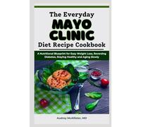 The Everyday Mayo Clinic Diet Recipe Cookbook: A Nutritional Blueprint for Easy Weight Loss, Reversing Diabetes, Staying Healthy and Aging Slowly