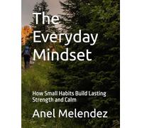 The Everyday Mindset: How Small Habits Build Lasting Strength and Calm