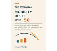 The Everyday Mobility Reset After 50: Simple Daily Habits to Move More Freely, Stay Flexible, Protect Your Independence, and Keep Doing What You Love (The Everyday Reset After 50)
